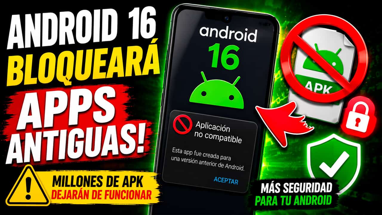 Android 16 bloqueará las apps Antiguas: millones de APK dejarán de funcionar